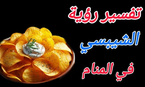 تعرف على تفسير رؤية الشيبس في المنام لابن سيرين